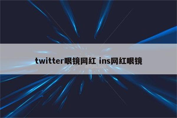 twitter眼镜网红 ins网红眼镜