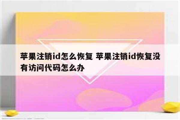 苹果注销id怎么恢复 苹果注销id恢复没有访问代码怎么办