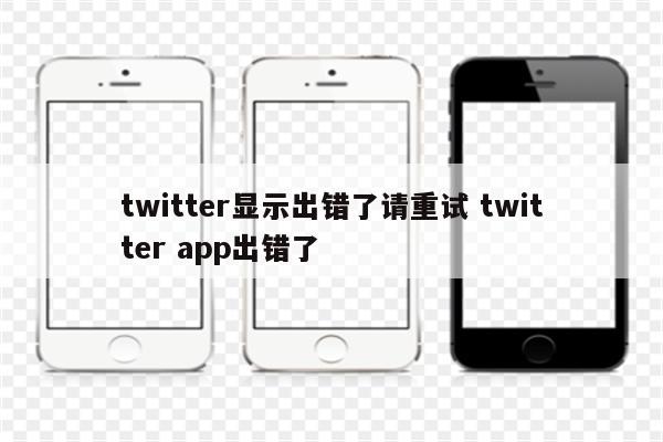 twitter显示出错了请重试 twitter app出错了