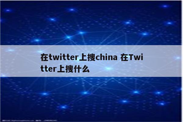 在twitter上搜china 在Twitter上搜什么