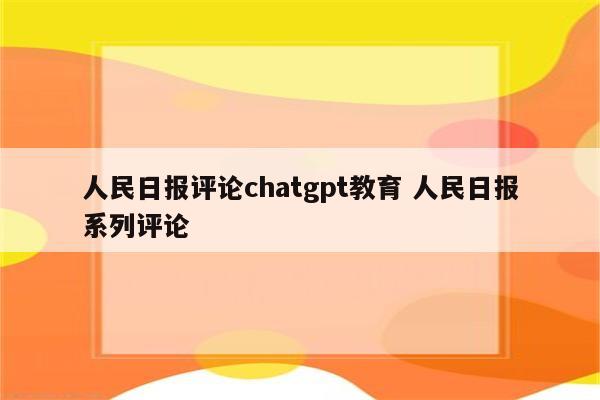 人民日报评论chatgpt教育 人民日报系列评论