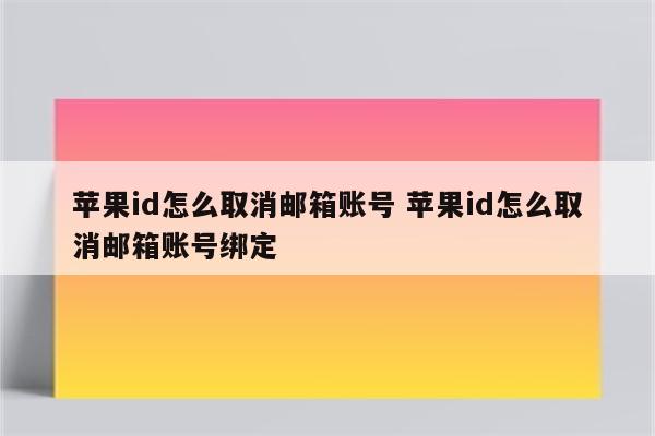 详细阅读:苹果id怎么取消邮箱账号 苹果id怎么取消邮箱账号绑定 苹果id怎么取消邮箱账号 苹果id怎么取消邮箱账号绑定