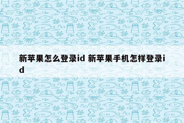 新苹果怎么登录id 新苹果手机怎样登录id