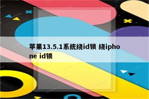 苹果13.5.1系统绕id锁 绕iphone id锁