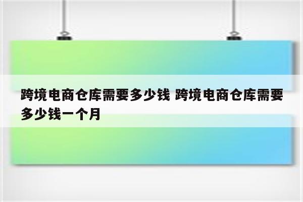 跨境电商仓库需要多少钱 跨境电商仓库需要多少钱一个月