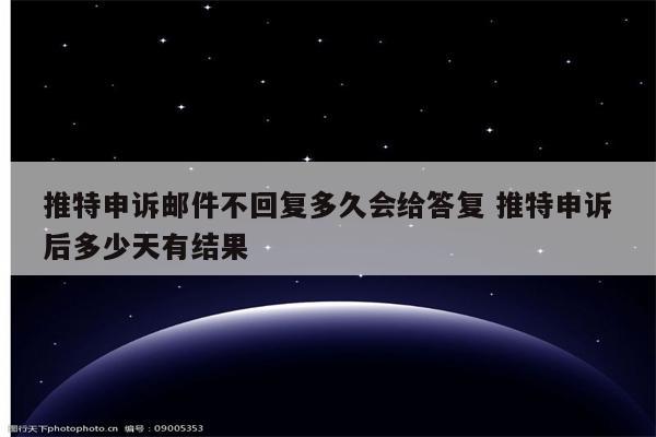 推特申诉邮件不回复多久会给答复 推特申诉后多少天有结果