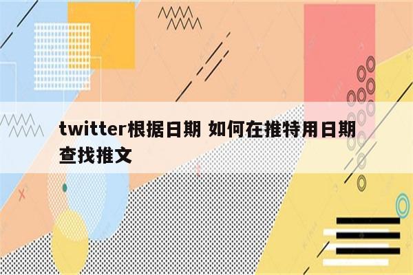 twitter根据日期 如何在推特用日期查找推文