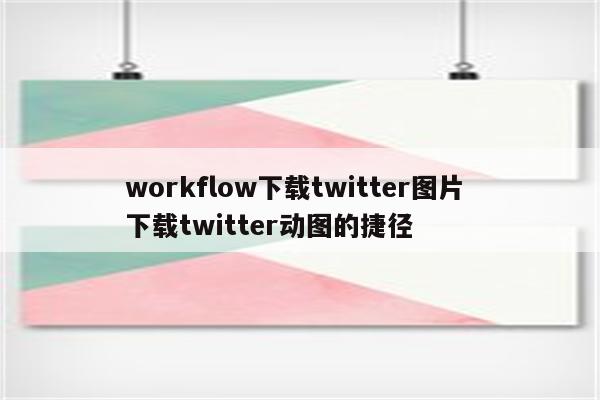 workflow下载twitter图片 下载twitter动图的捷径