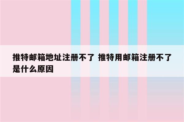 推特邮箱地址注册不了 推特用邮箱注册不了是什么原因