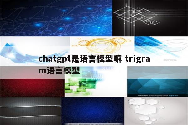 chatgpt是语言模型嘛 trigram语言模型