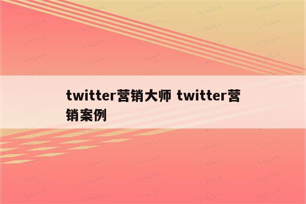 twitter营销大师 twitter营销案例