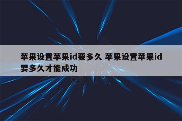 苹果设置苹果id要多久 苹果设置苹果id要多久才能成功