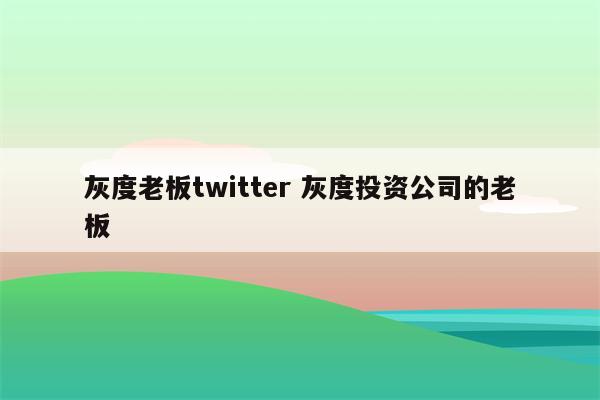 灰度老板twitter 灰度投资公司的老板