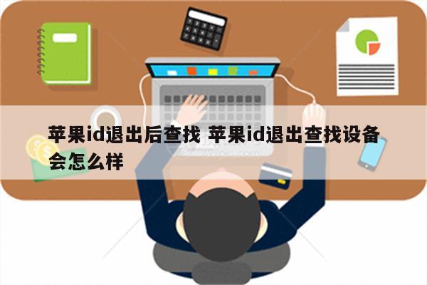 苹果id退出后查找 苹果id退出查找设备会怎么样