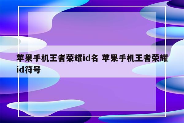 苹果手机王者荣耀id名 苹果手机王者荣耀id符号