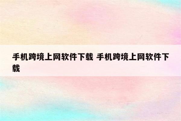手机跨境上网软件下载 手机跨境上网软件下载