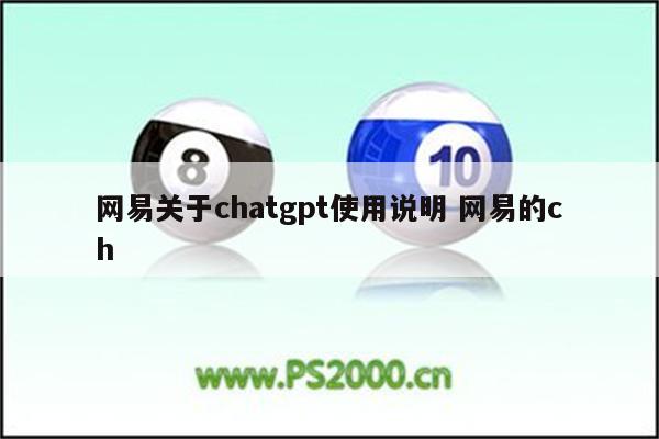 网易关于chatgpt使用说明 网易的ch