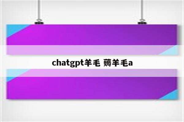 chatgpt羊毛 薅羊毛a