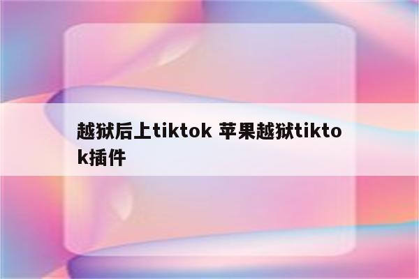 越狱后上tiktok 苹果越狱tiktok插件