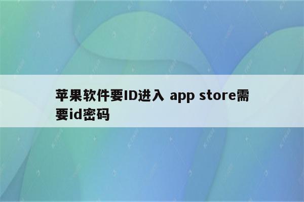 苹果软件要ID进入 app store需要id密码