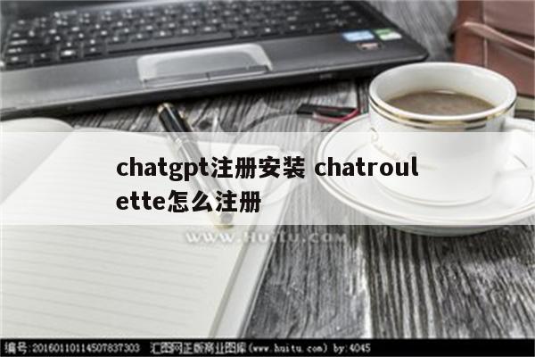 chatgpt注册安装 chatroulette怎么注册