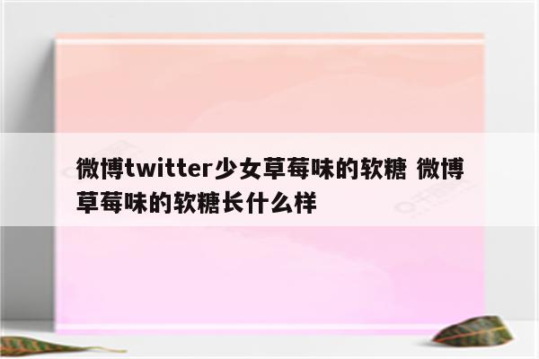 微博twitter少女草莓味的软糖 微博草莓味的软糖长什么样