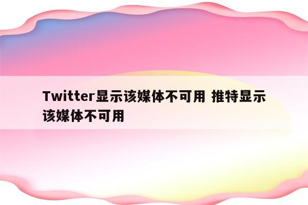 Twitter显示该媒体不可用 推特显示该媒体不可用