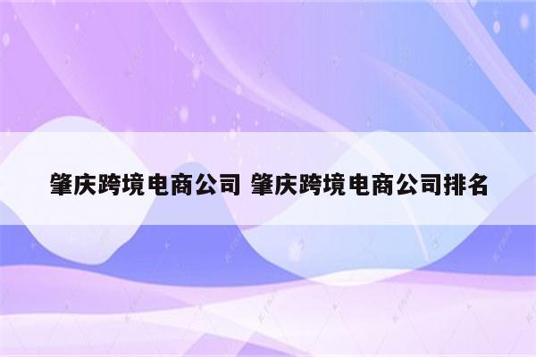 肇庆跨境电商公司 肇庆跨境电商公司排名