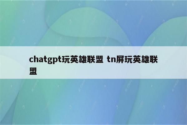 chatgpt玩英雄联盟 tn屏玩英雄联盟