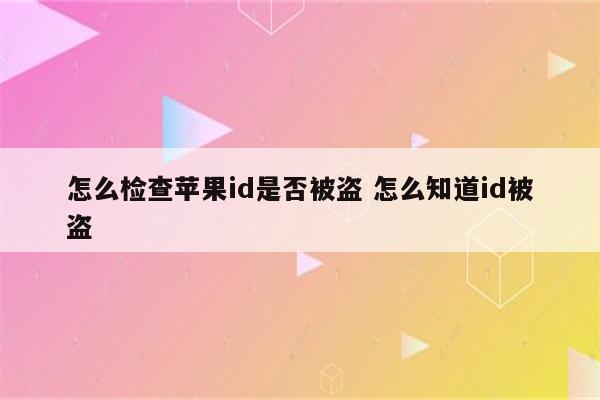 怎么检查苹果id是否被盗 怎么知道id被盗