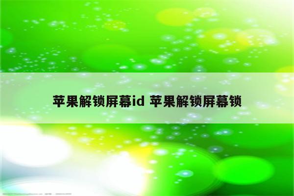 苹果解锁屏幕id 苹果解锁屏幕锁