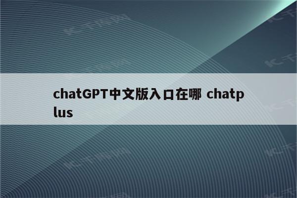 chatGPT中文版入口在哪 chatplus