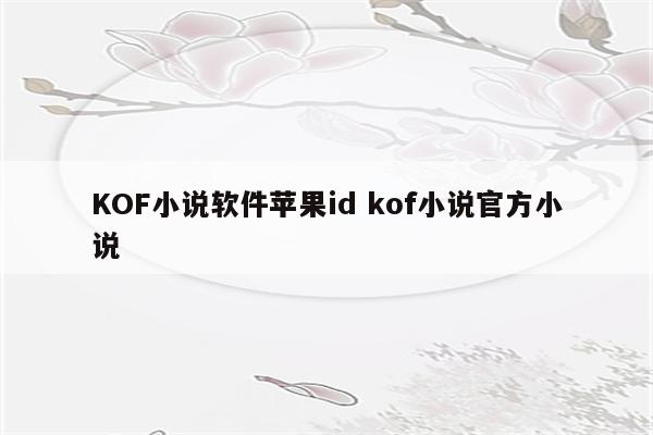 KOF小说软件苹果id kof小说官方小说