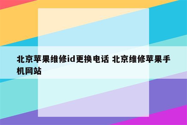 北京苹果维修id更换电话 北京维修苹果手机网站