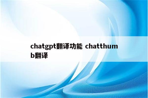 chatgpt翻译功能 chatthumb翻译