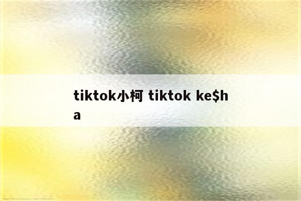 tiktok小柯 tiktok ke$ha