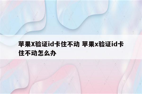 苹果X验证id卡住不动 苹果x验证id卡住不动怎么办