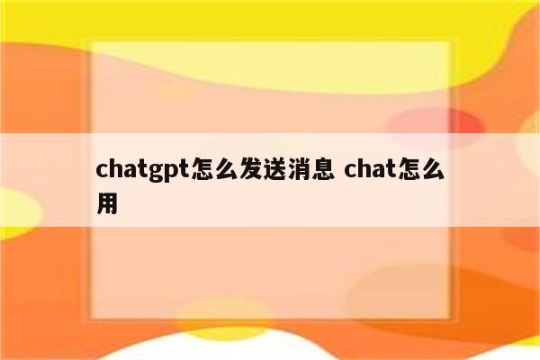 chatgpt怎么发送消息 chat怎么用