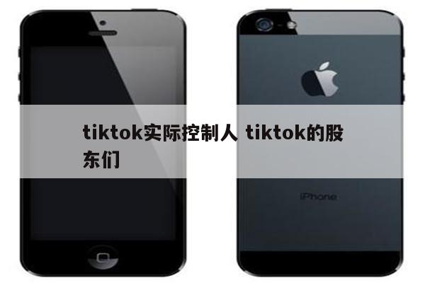 tiktok实际控制人 tiktok的股东们