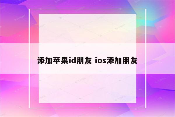 添加苹果id朋友 ios添加朋友