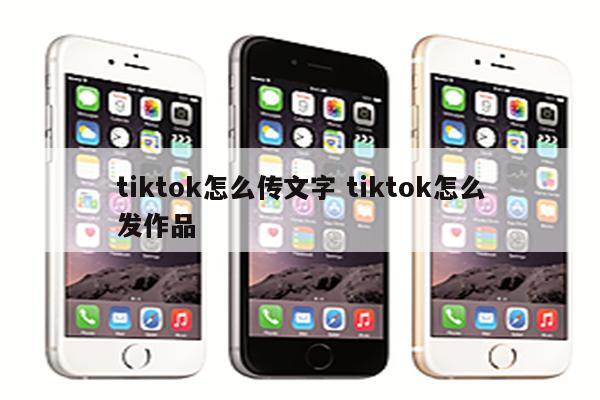 tiktok怎么传文字 tiktok怎么发作品