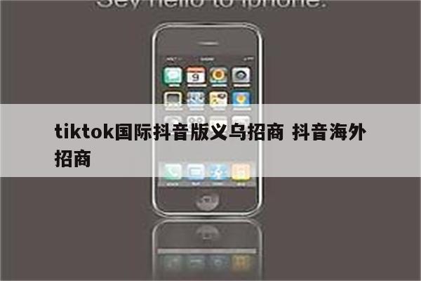 tiktok国际抖音版义乌招商 抖音海外招商