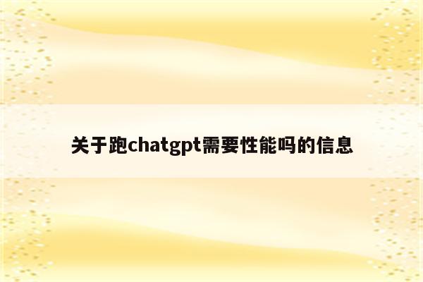 关于跑chatgpt需要性能吗的信息