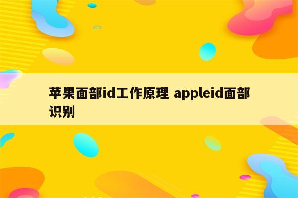 苹果面部id工作原理 appleid面部识别