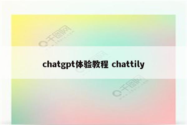 chatgpt体验教程 chattily