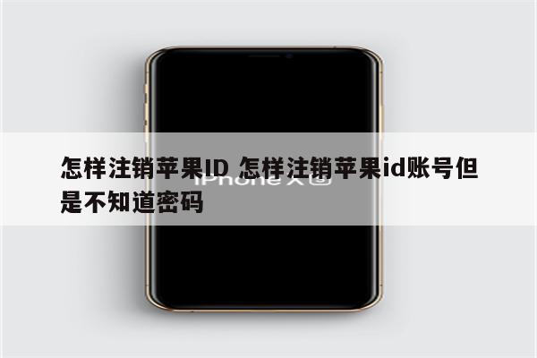 怎样注销苹果ID 怎样注销苹果id账号但是不知道密码