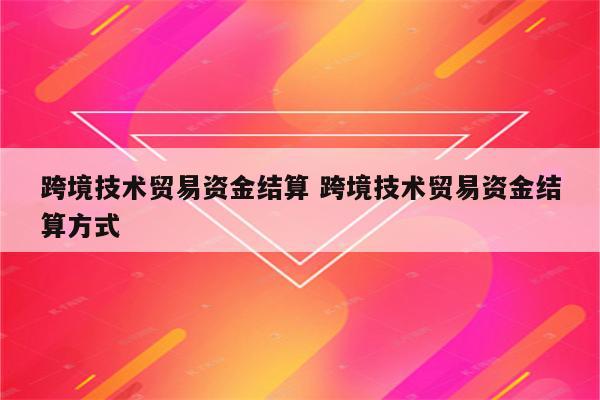 跨境技术贸易资金结算 跨境技术贸易资金结算方式