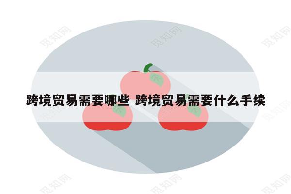 跨境贸易需要哪些 跨境贸易需要什么手续