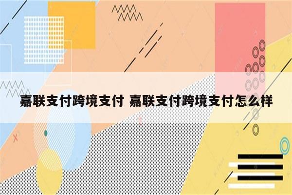 嘉联支付跨境支付 嘉联支付跨境支付怎么样