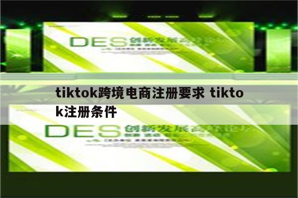 tiktok跨境电商注册要求 tiktok注册条件